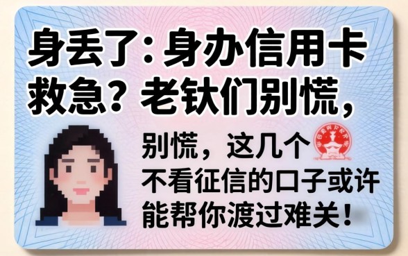 身份证丢了想办信用卡救急?老铁们别慌,这几个不看征信的口子或许能帮你渡过难关!