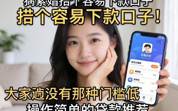 手头紧想找个容易下款的口子，大家有没有那种门槛低、操作简单的贷款软件推荐？