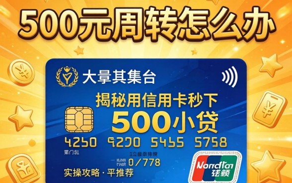 急需500元周转怎么办？揭秘用信用卡秒下500小贷的实操攻略与平台推荐
