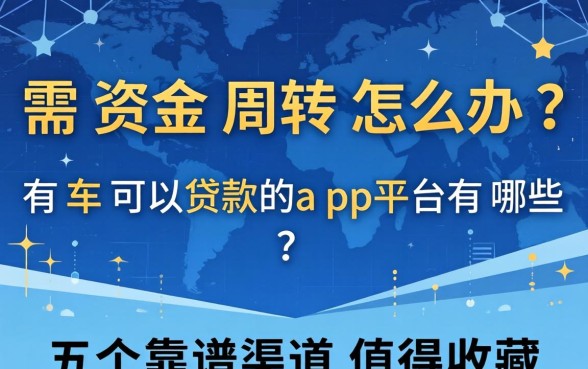 急需资金周转怎么办？有车可以贷款的app平台有哪些？这五个靠谱渠道值得收藏