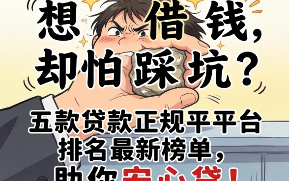 手头紧想借钱却怕踩坑？五款贷款正规平台排名最新榜单，助你安心贷！