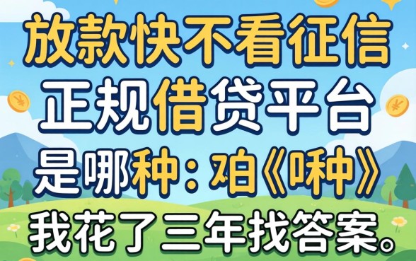 放款快不看征信的正规借贷平台是哪种？我花了三年找答案