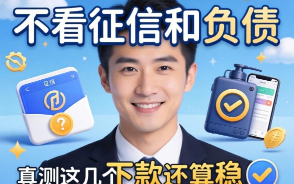 哪个平台不看征信和负债？实测这几个下款还算稳