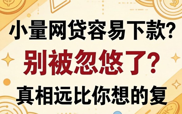 小额网贷容易下款?别被忽悠了,真相远比你想的复杂