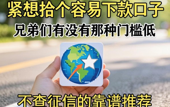 手头紧想找个容易下款的口子，兄弟们有没有那种门槛低、不查征信的靠谱推荐？