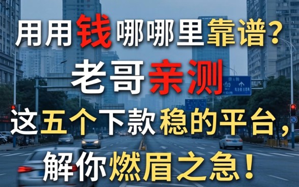 急用钱哪里靠谱？老哥亲测这五个下款稳的平台，解你燃眉之急！