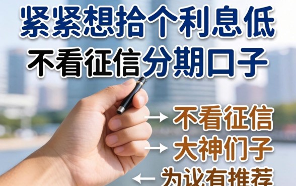 手头紧想找个利息低又不看征信的分期口子，大神们有推荐吗？