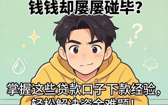 急需用钱却屡屡碰壁？掌握这些贷款口子下款经验，轻松解决资金难题！
