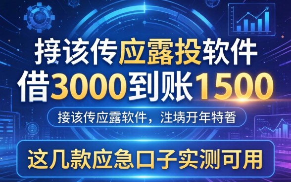 揭秘借3000到账1500的软件：这几款应急口子实测可用