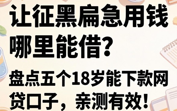征信黑户急用钱哪里能借？盘点五个18岁能下款的网贷口子，亲测有效！