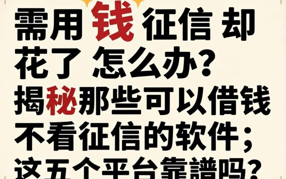 急需用钱征信却花了怎么办？揭秘那些可以借钱不看征信的软件，这五个平台靠谱吗？