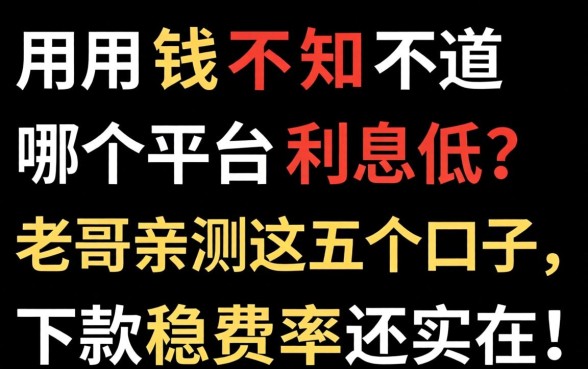急用钱不知道哪个平台利息低？老哥亲测这五个口子，下款稳费率还实在！