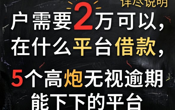 黑户需要2万可以在什么平台借款，详尽说明5个高炮无视逾期能下的平台