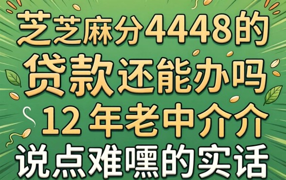 芝麻分448的贷款还能办吗？12年老中介说点难听的实话