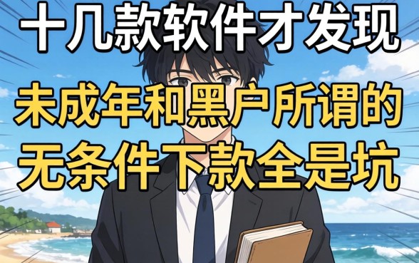 我试了十几款软件才发现，未成年和黑户所谓的无条件下款全是坑