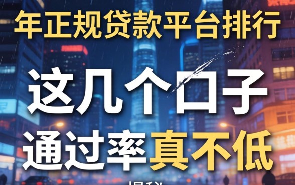 揭秘2026年正规贷款平台排行，这几个口子通过率真不低