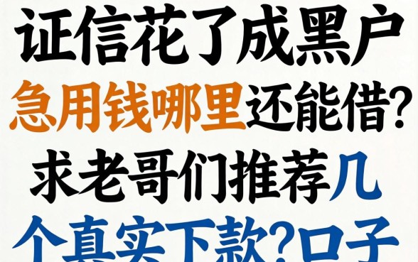 征信花了成黑户，急用钱哪里还能借？求老哥们推荐几个真实下款的口子！