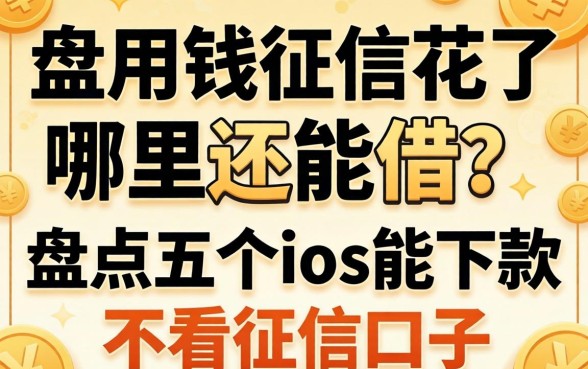 急用钱征信花了哪里还能借？盘点五个ios能下款的不看征信口子