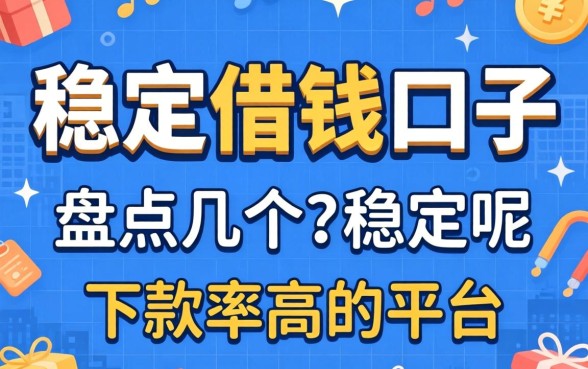 有哪些稳定借钱的口子呢？盘点几个下款率高的平台
