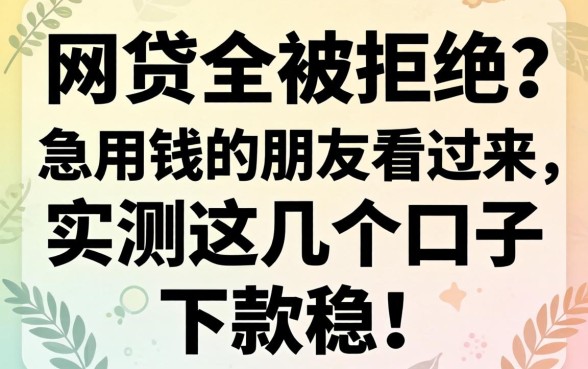最近网贷全被拒？急用钱的朋友看过来，实测这几个口子下款稳！