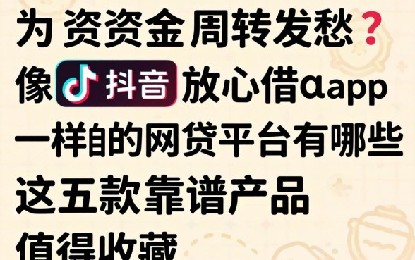 还在为资金周转发愁？像抖音放心借app一样的网贷平台有哪些？这五款靠谱产品值得收藏