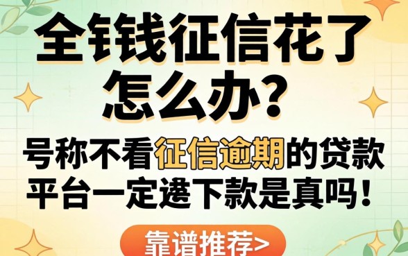 急需用钱征信花了怎么办？号称不看征信逾期的贷款平台一定能下款是真的吗？靠谱推荐有哪些？