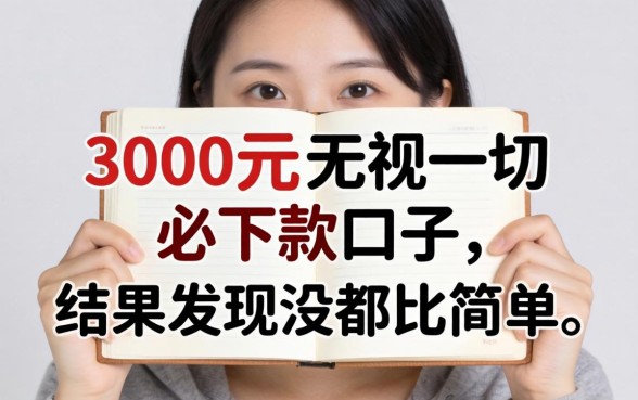 我借3000元无视一切必下款的口子，结果发现没那么简单