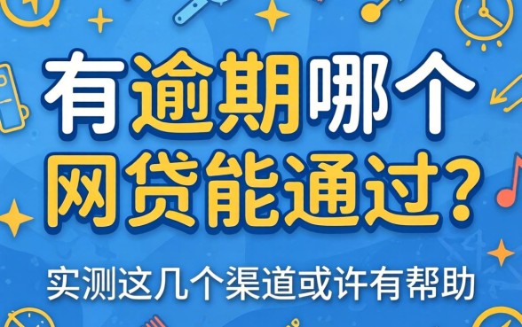 贷款有逾期哪个网贷能通过?实测这几个渠道或许有帮助