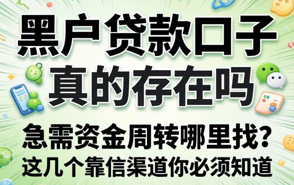 微信黑户贷款口子真的存在吗?急需资金周转哪里找?这几个靠谱渠道你必须知道
