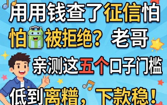 急用钱查了征信怕被拒？老哥亲测这五个口子门槛低到离谱，下款稳！
