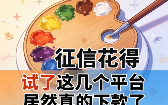 我征信花得像调色盘，试了这几个平台居然真的下款了