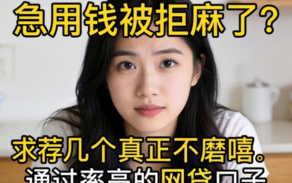 急用钱被拒麻了？求推荐几个真正不磨叽、通过率高的网贷口子！