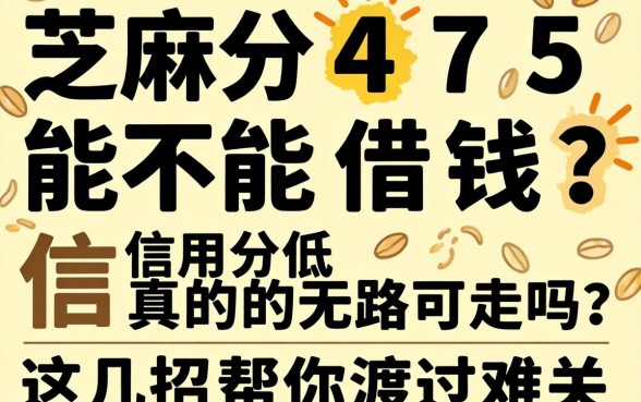 芝麻分475能不能借钱？信用分低真的无路可走吗？这几招帮你渡过难关