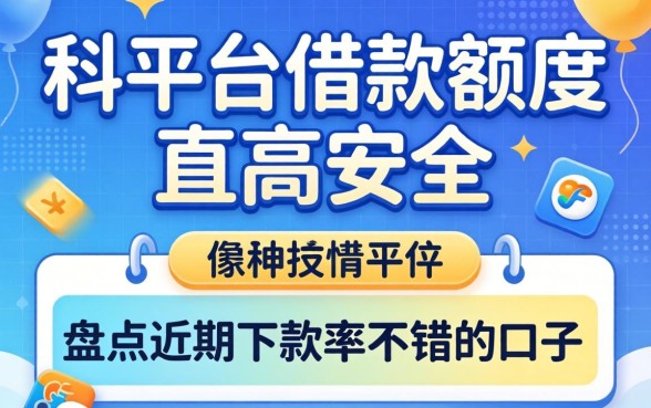 哪个平台借款额度高安全？盘点近期下款率不错的口子