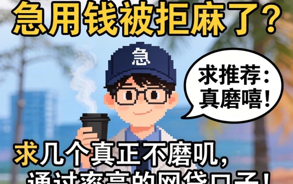 急用钱被拒麻了？求推荐几个真正不磨叽、通过率高的网贷口子！