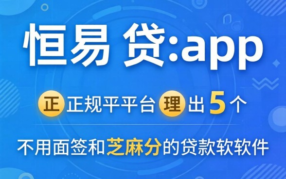 像恒易贷app一样的正规平台，理出5个不用面签和芝麻分的贷款软件