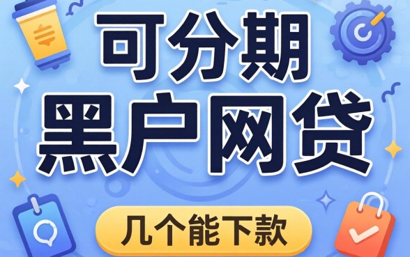 揭秘可分期的黑户网贷有哪些，整理了几个能下款的渠道