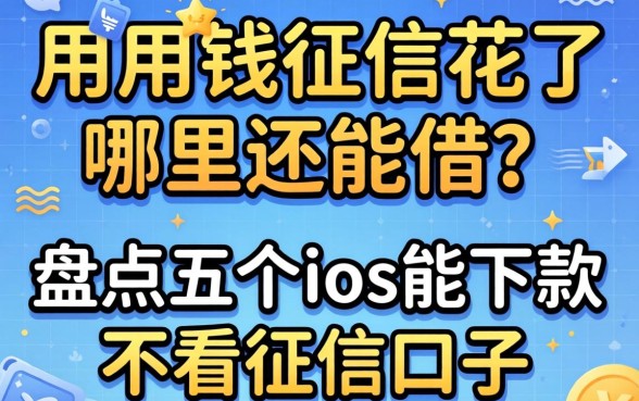 急用钱征信花了哪里还能借？盘点五个ios能下款的不看征信口子