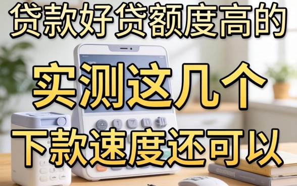 哪里贷款好贷额度高的？实测这几个下款速度还可以