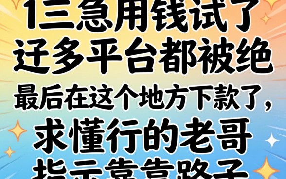 大三急用钱试了好多平台都被拒,最后在这个地方下款了,求懂行的老哥指点靠谱路子!