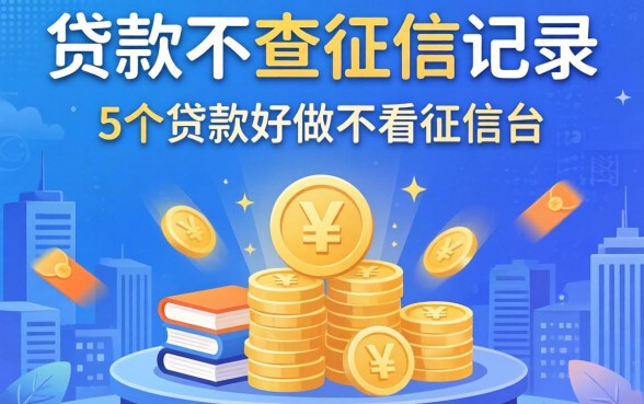 怎样贷款不查征信记录，整合5个贷款好做不看征信的平台