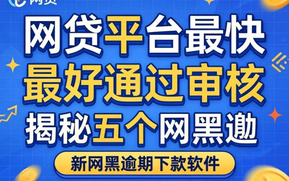 什么网贷平台最快最好通过审核，揭秘五个网黑逾期下款软件