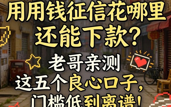 急用钱征信花哪里还能下款？老哥亲测这五个良心口子，门槛低到离谱！