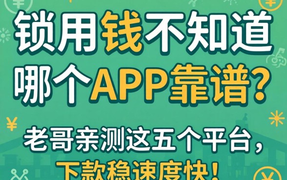 急用钱不知道哪个APP靠谱?老哥亲测这五个平台,下款稳速度快!