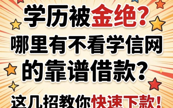 急需资金周转却因学历被拒？哪里有不看学信网的靠谱借款？这几招教你快速下款！