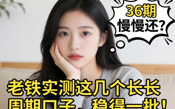 手头紧想分36期慢慢还？老铁实测这几个长周期口子，稳得一批！