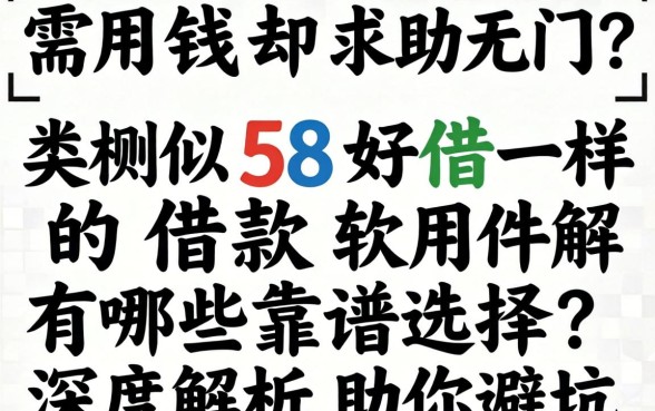 急需用钱却求助无门？类似58好借一样的借款软件有哪些靠谱选择？深度解析助你避坑