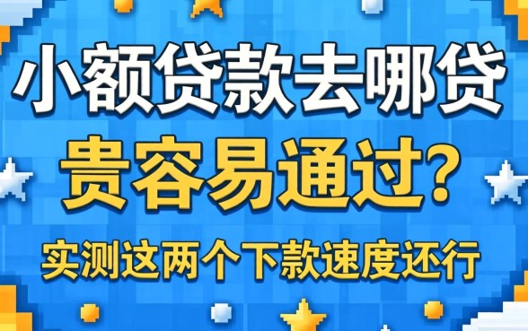 小额贷款去哪贷最容易通过？实测这几个下款速度还行