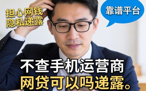 急需用钱却担心隐私泄露？不查手机运营商的网贷可以吗，靠谱平台有哪些？