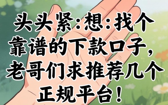 手头紧想找个靠谱的下款口子，老哥们求推荐几个正规平台！